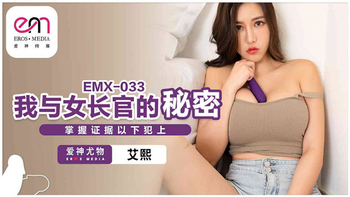 EMX-033我与女长官的秘密掌握证据以下犯上艾熙